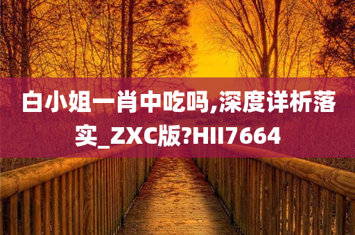 白小姐一肖中吃吗,深度详析落实_ZXC版?HII7664