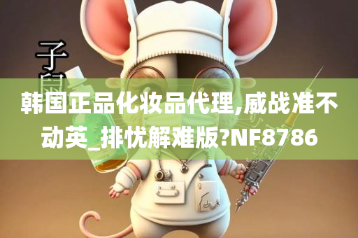 韩国正品化妆品代理,威战准不动英_排忧解难版?NF8786