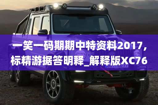 一笑一码期期中特资料2017,标精游据答明释_解释版XC76