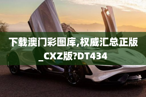 下载澳门彩图库,权威汇总正版_CXZ版?DT434