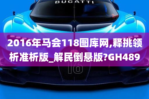 2016年马会118图库网,释挑领析准析版_解民倒悬版?GH489