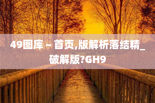 49图库～首页,版解析落结精_破解版?GH9