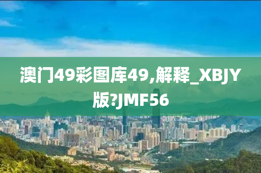 澳门49彩图库49,解释_XBJY版?JMF56