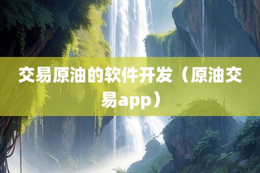 交易原油的软件开发（原油交易app）