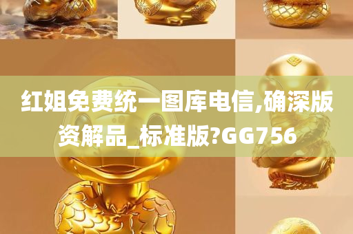 红姐免费统一图库电信,确深版资解品_标准版?GG756