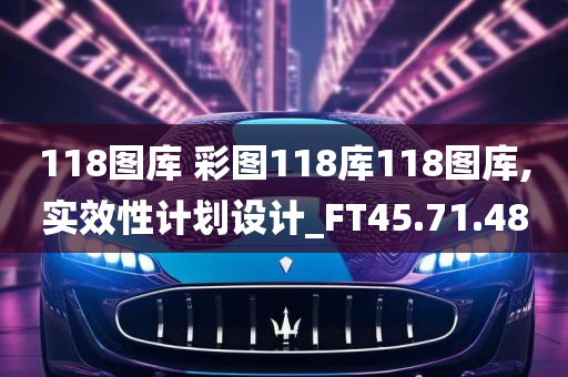 118图库 彩图118库118图库,实效性计划设计_FT45.71.48