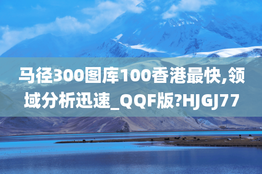 马径300图库100香港最快,领域分析迅速_QQF版?HJGJ77