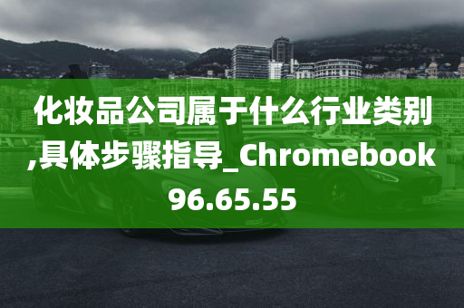 化妆品公司属于什么行业类别,具体步骤指导_Chromebook96.65.55