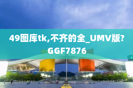 49图库tk,不齐的全_UMV版?GGF7876