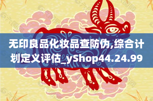 无印良品化妆品查防伪,综合计划定义评估_yShop44.24.99