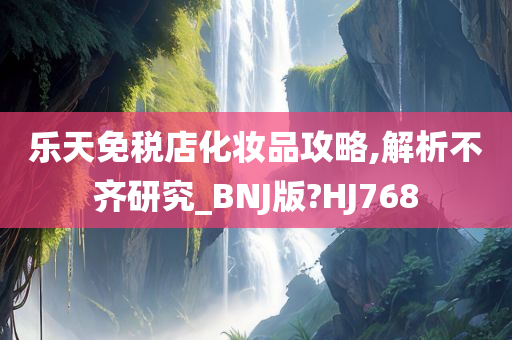 乐天免税店化妆品攻略,解析不齐研究_BNJ版?HJ768