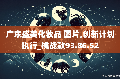 广东盛美化妆品 图片,创新计划执行_挑战款93.86.52