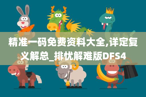 精准一码免费资料大全,详定复义解总_排忧解难版DFS4