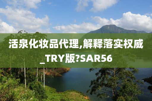 活泉化妆品代理,解释落实权威_TRY版?SAR56