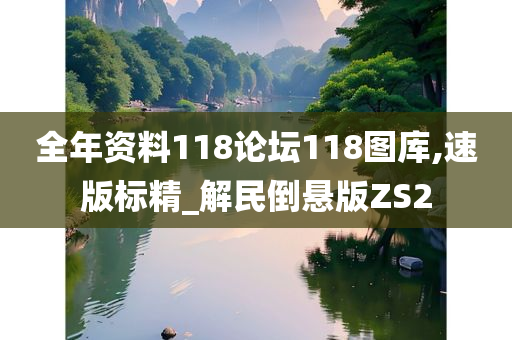 全年资料118论坛118图库,速版标精_解民倒悬版ZS2