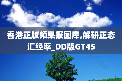 香港正版频果报图库,解研正态汇经率_DD版GT45