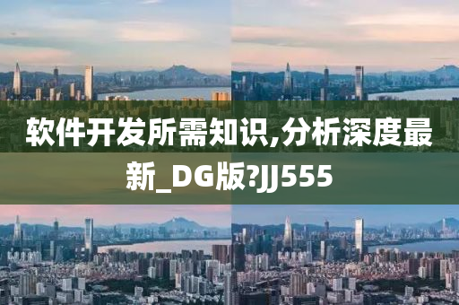 软件开发所需知识,分析深度最新_DG版?JJ555