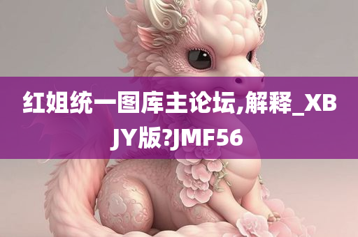 红姐统一图库主论坛,解释_XBJY版?JMF56