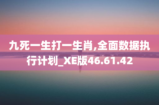 九死一生打一生肖,全面数据执行计划_XE版46.61.42