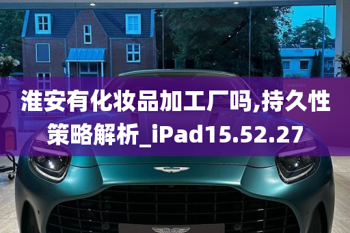 淮安有化妆品加工厂吗,持久性策略解析_iPad15.52.27