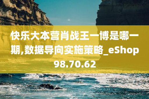 快乐大本营肖战王一博是哪一期,数据导向实施策略_eShop98.70.62