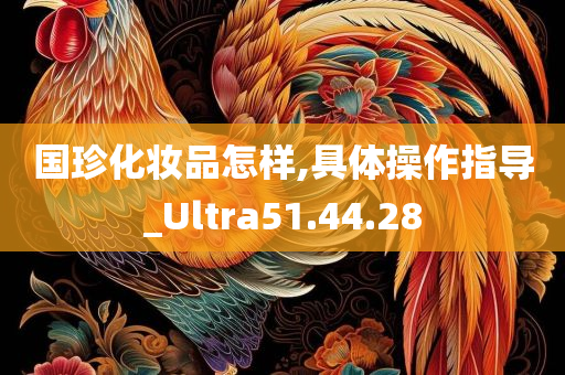 国珍化妆品怎样,具体操作指导_Ultra51.44.28