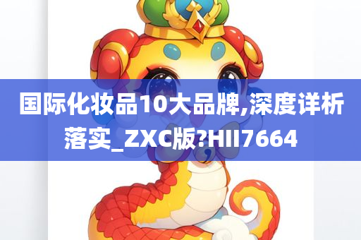 国际化妆品10大品牌,深度详析落实_ZXC版?HII7664