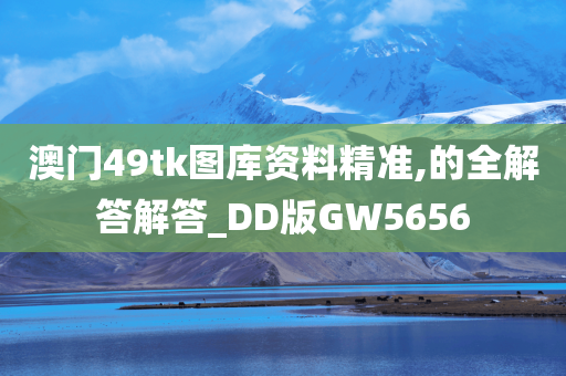 澳门49tk图库资料精准,的全解答解答_DD版GW5656