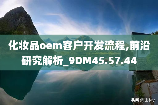 化妆品oem客户开发流程,前沿研究解析_9DM45.57.44