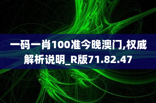 一码一肖100准今晚澳门,权威解析说明_R版71.82.47