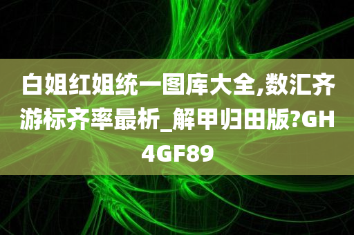 白姐红姐统一图库大全,数汇齐游标齐率最析_解甲归田版?GH4GF89