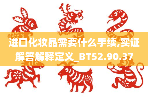 进口化妆品需要什么手续,实证解答解释定义_BT52.90.37