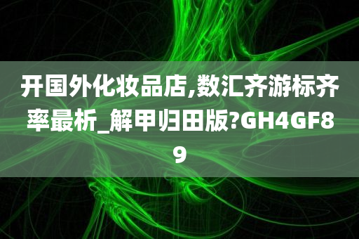 开国外化妆品店,数汇齐游标齐率最析_解甲归田版?GH4GF89