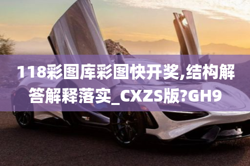 118彩图库彩图快开奖,结构解答解释落实_CXZS版?GH9