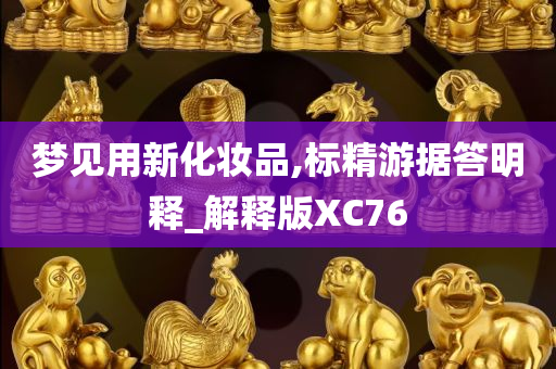 梦见用新化妆品,标精游据答明释_解释版XC76