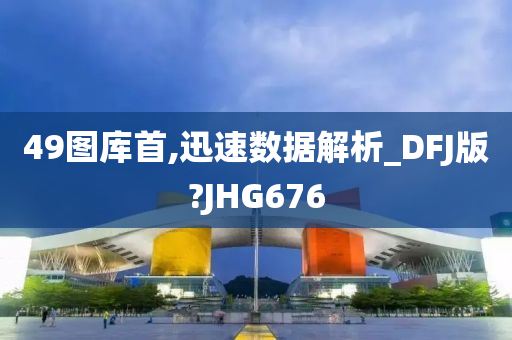 49图库首,迅速数据解析_DFJ版?JHG676