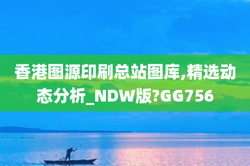 香港图源印刷总站图库,精选动态分析_NDW版?GG756