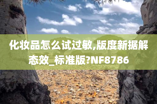 化妆品怎么试过敏,版度新据解态效_标准版?NF8786