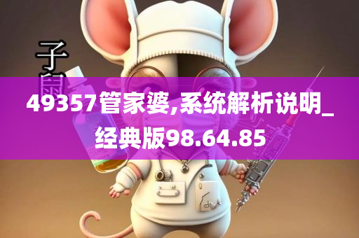 49357管家婆,系统解析说明_经典版98.64.85