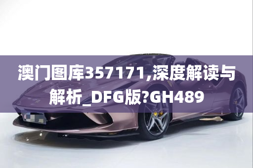 澳门图库357171,深度解读与解析_DFG版?GH489