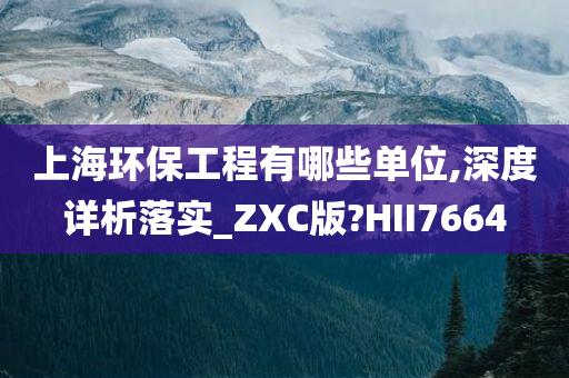 上海环保工程有哪些单位,深度详析落实_ZXC版?HII7664