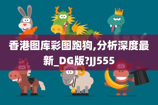 香港图库彩图跑狗,分析深度最新_DG版?JJ555