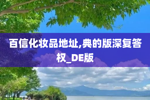 百信化妆品地址,典的版深复答权_DE版