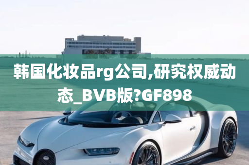 韩国化妆品rg公司,研究权威动态_BVB版?GF898