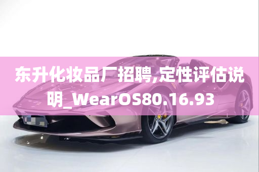 东升化妆品厂招聘,定性评估说明_WearOS80.16.93