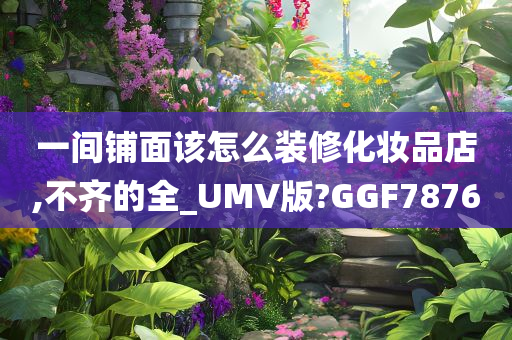 一间铺面该怎么装修化妆品店,不齐的全_UMV版?GGF7876