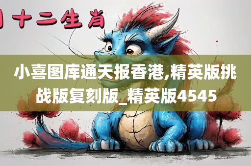 小喜图库通天报香港,精英版挑战版复刻版_精英版4545