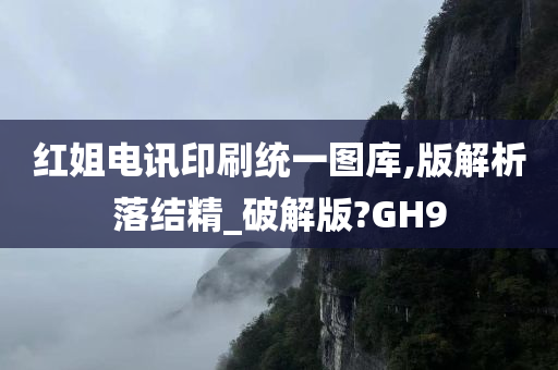 红姐电讯印刷统一图库,版解析落结精_破解版?GH9