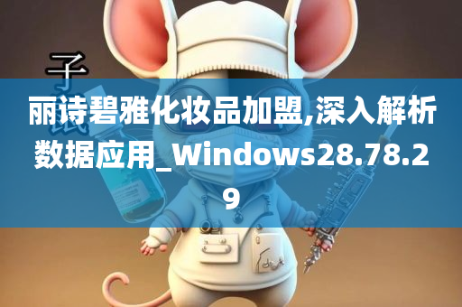 丽诗碧雅化妆品加盟,深入解析数据应用_Windows28.78.29