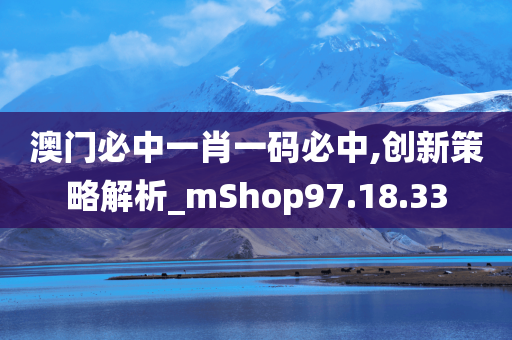 澳门必中一肖一码必中,创新策略解析_mShop97.18.33